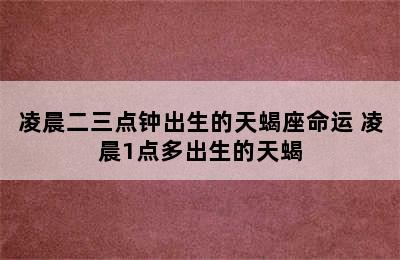 凌晨二三点钟出生的天蝎座命运 凌晨1点多出生的天蝎